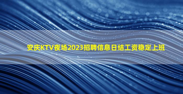 安庆KTV夜场2023招聘信息日结工资稳定上班